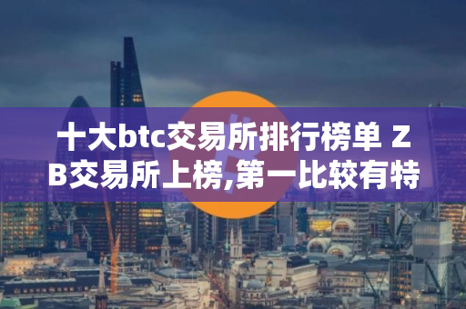 十大btc交易所排行榜单 ZB交易所上榜,第一比较有特色