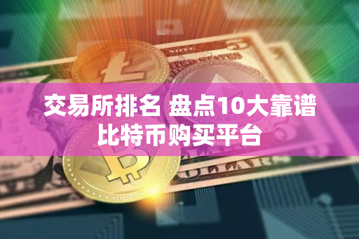 交易所排名 盘点10大靠谱比特币购买平台