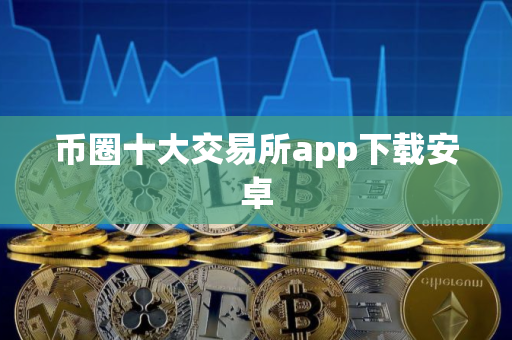 币圈十大交易所app下载安卓