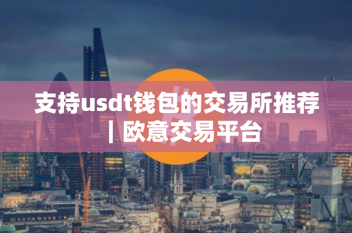 支持usdt钱包的交易所推荐｜欧意交易平台