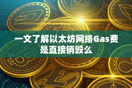 一文了解以太坊网络Gas费是直接销毁么