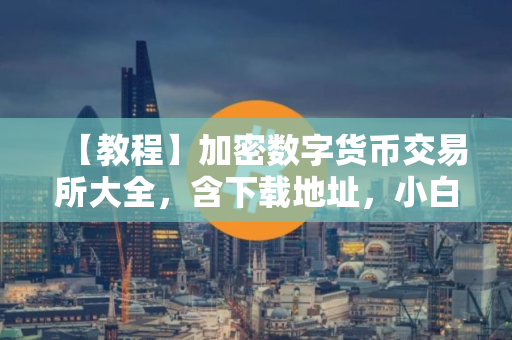 【教程】加密数字货币交易所大全，含下载地址，小白们再也不用担心下错