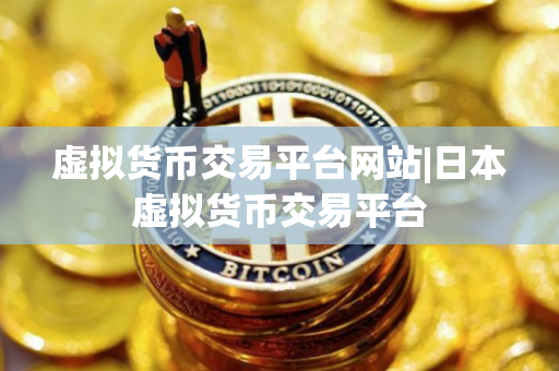 虚拟货币交易平台网站|日本虚拟货币交易平台