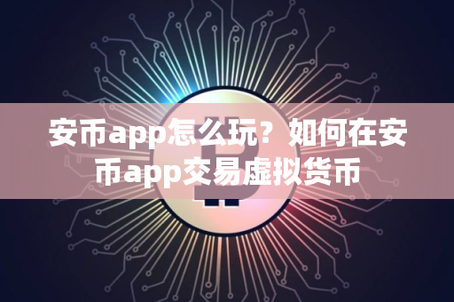 安币app怎么玩？如何在安币app交易虚拟货币