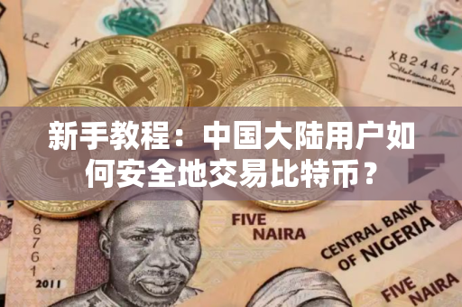 新手教程：中国大陆用户如何安全地交易比特币？