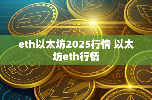 eth以太坊2025行情 以太坊eth行情