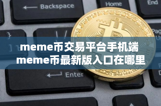 meme币交易平台手机端 meme币最新版入口在哪里