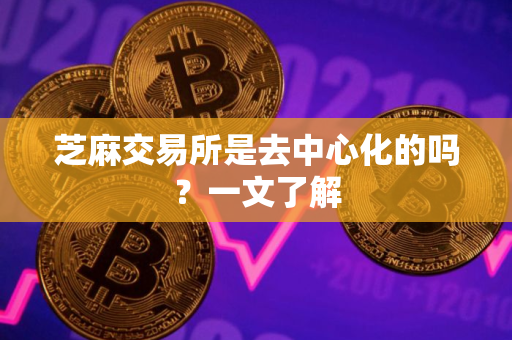 芝麻交易所是去中心化的吗？一文了解