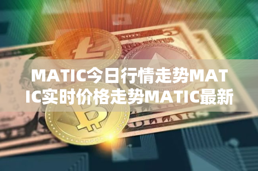 MATIC今日行情走势MATIC实时价格走势MATIC最新价格