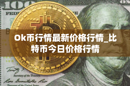 Ok币行情最新价格行情_比特币今日价格行情