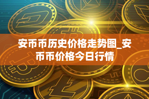 安币币历史价格走势图_安币币价格今日行情