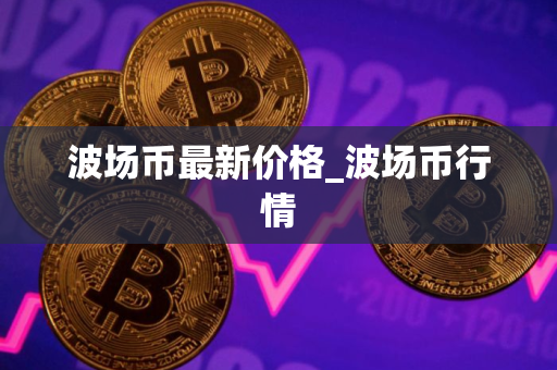 波场币最新价格_波场币行情 波场币最新价格_波场币行情