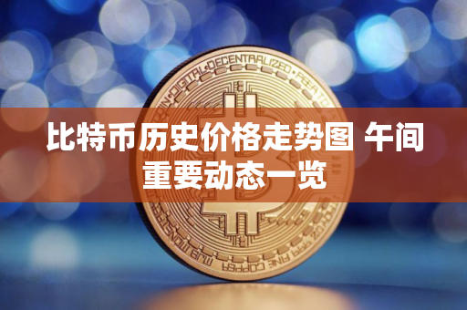 比特币历史价格走势图 午间重要动态一览