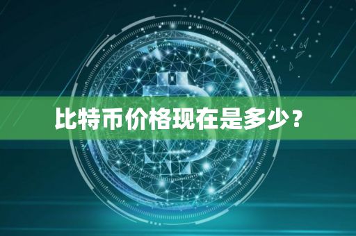 比特币价格现在是多少？