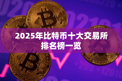 2025年比特币十大交易所排名榜一览