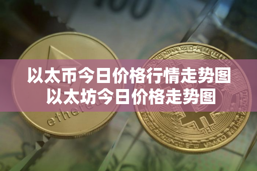 以太币今日价格行情走势图 以太坊今日价格走势图