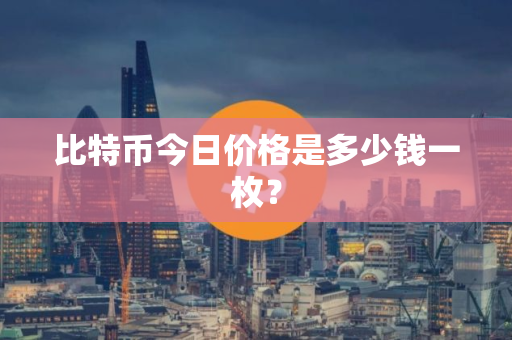 比特币今日价格是多少钱一枚？