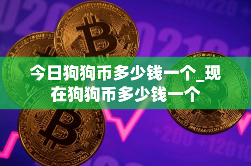 今日狗狗币多少钱一个_现在狗狗币多少钱一个