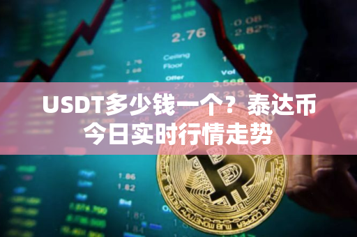USDT多少钱一个？泰达币今日实时行情走势