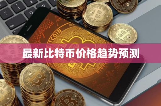 最新比特币价格趋势预测