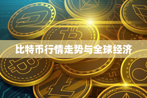比特币行情走势与全球经济