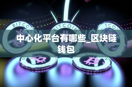 中心化平台有哪些_区块链钱包
