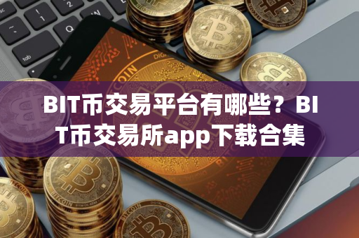 BIT币交易平台有哪些？BIT币交易所app下载合集