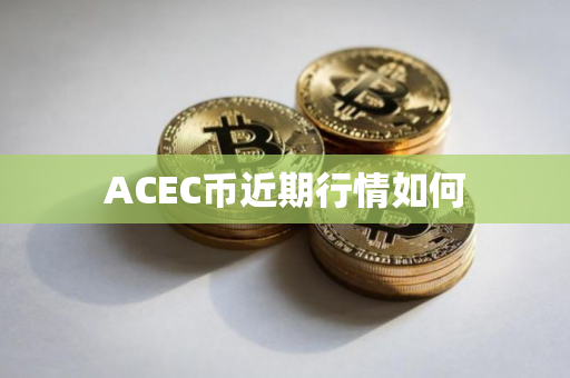 ACEC币近期行情如何