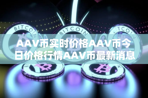 AAV币实时价格AAV币今日价格行情AAV币最新消息