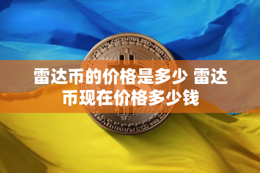 雷达币的价格是多少 雷达币现在价格多少钱