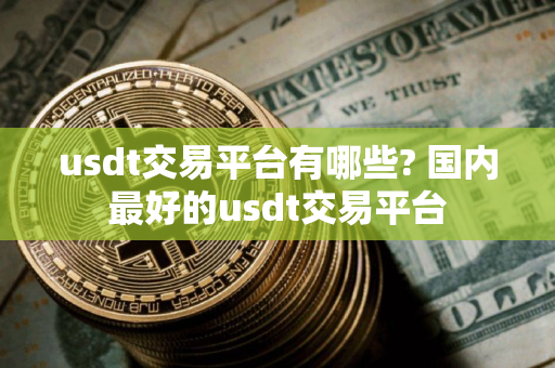 usdt交易平台有哪些? 国内最好的usdt交易平台