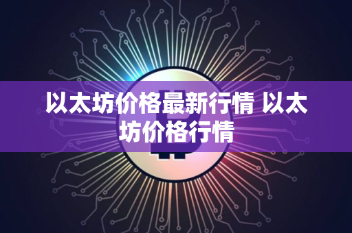 以太坊价格最新行情 以太坊价格行情
