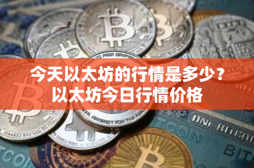 今天以太坊的行情是多少？以太坊今日行情价格