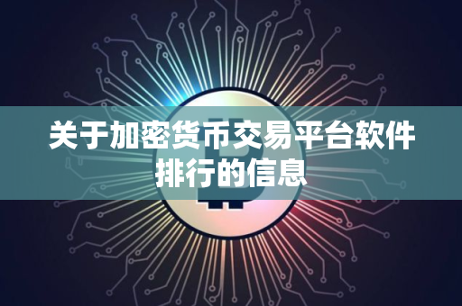 关于加密货币交易平台软件排行的信息