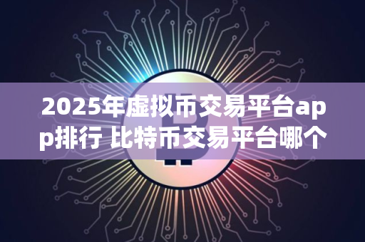 2025年虚拟币交易平台app排行 比特币交易平台哪个好