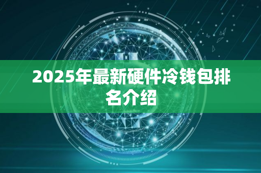 2025年最新硬件冷钱包排名介绍 2025年最新硬件冷钱包排名介绍
