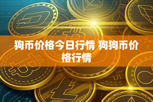 狗币价格今日行情 狗狗币价格行情