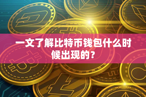 一文了解比特币钱包什么时候出现的？