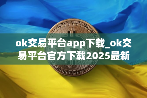 ok交易平台app下载_ok交易平台官方下载2025最新版v6.1.32