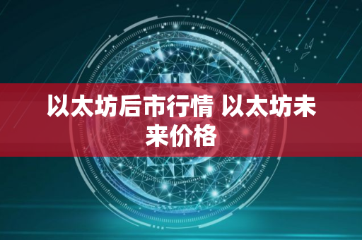 以太坊后市行情 以太坊未来价格