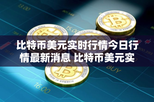 比特币美元实时行情今日行情最新消息 比特币美元实时行情今日行情最新消息查询