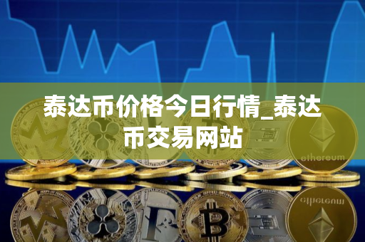 泰达币价格今日行情_泰达币交易网站