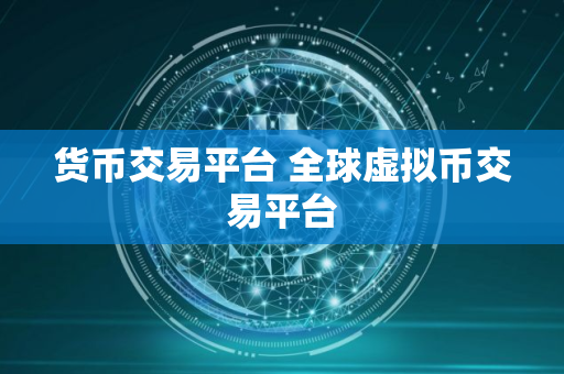 货币交易平台 全球虚拟币交易平台