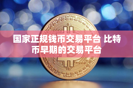 国家正规钱币交易平台 比特币早期的交易平台
