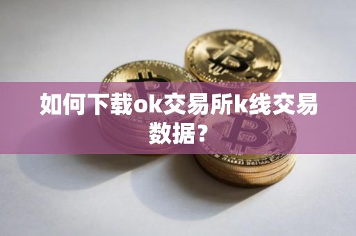 如何下载ok交易所k线交易数据？
