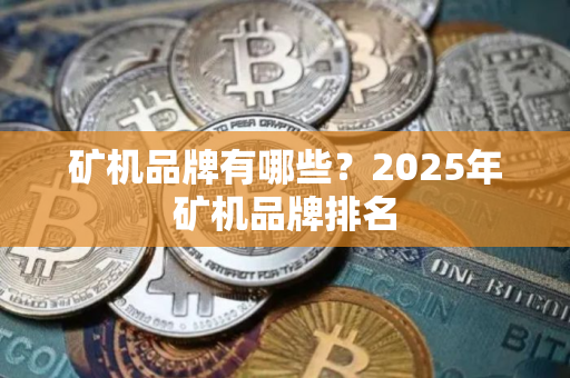 矿机品牌有哪些？2025年矿机品牌排名