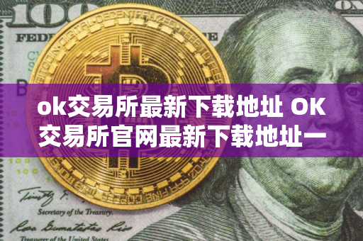 ok交易所最新下载地址 OK交易所官网最新下载地址一览