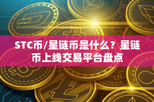 STC币/星链币是什么？星链币上线交易平台盘点