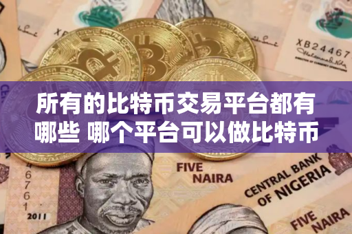 所有的比特币交易平台都有哪些 哪个平台可以做比特币