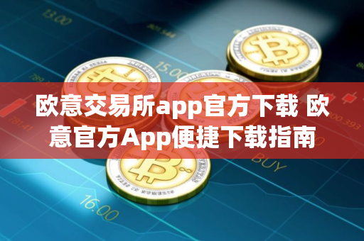 欧意交易所app官方下载 欧意官方App便捷下载指南